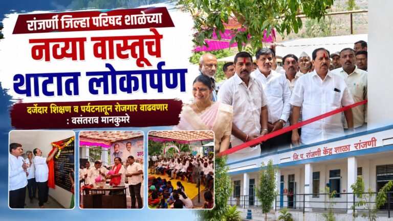 रांजणी जिल्हा परिषद शाळेच्या नव्या वास्तूचे थाटात लोकार्पण; दर्जेदार शिक्षण व पर्यटनातून रोजगार वाढवणार : वसंतराव मानकुमरे